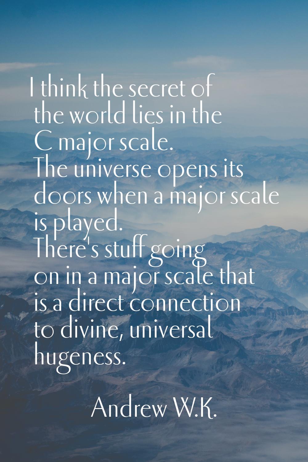 I think the secret of the world lies in the C major scale. The universe opens its doors when a majo