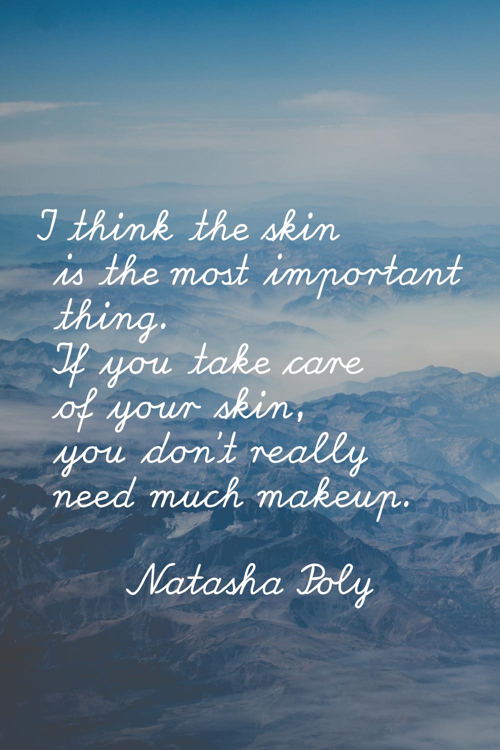 I think the skin is the most important thing. If you take care of your skin, you don't really need 