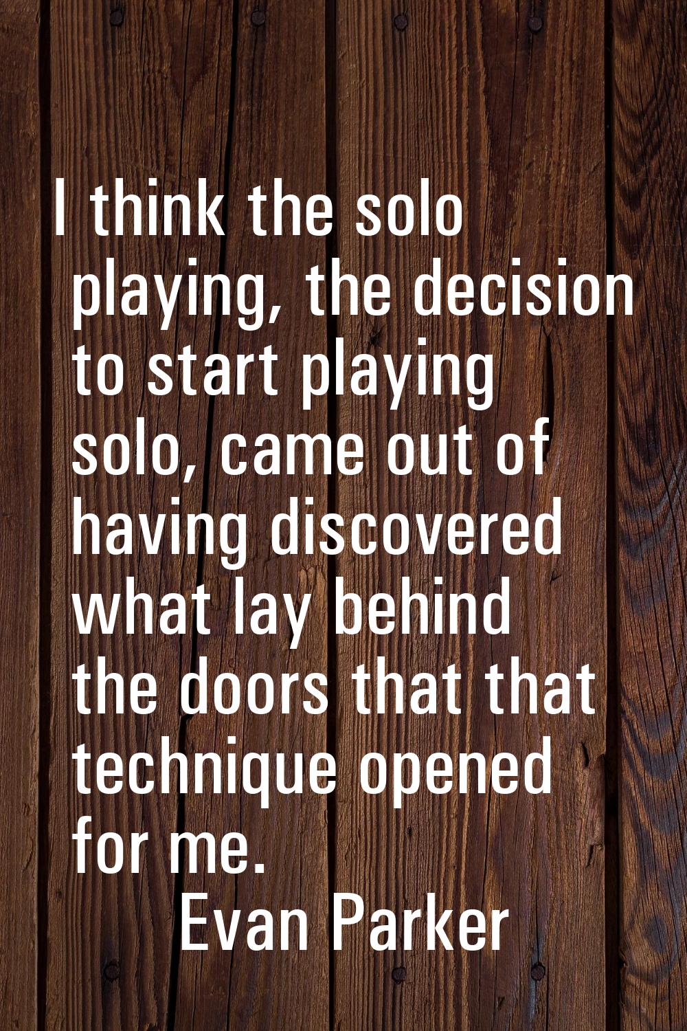 I think the solo playing, the decision to start playing solo, came out of having discovered what la