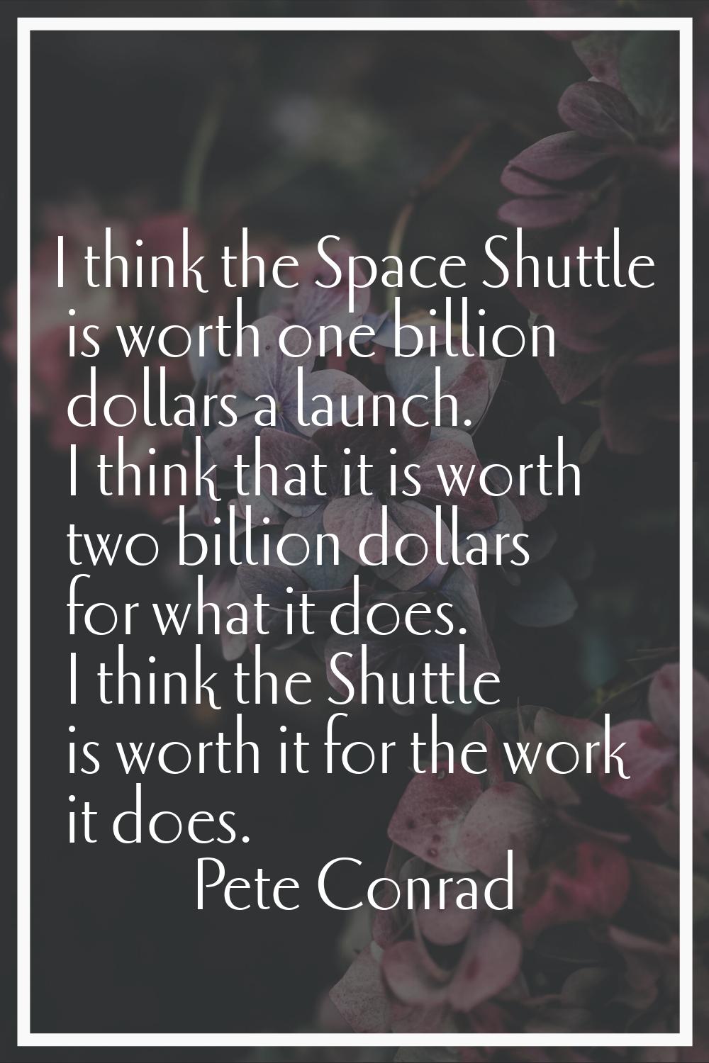 I think the Space Shuttle is worth one billion dollars a launch. I think that it is worth two billi