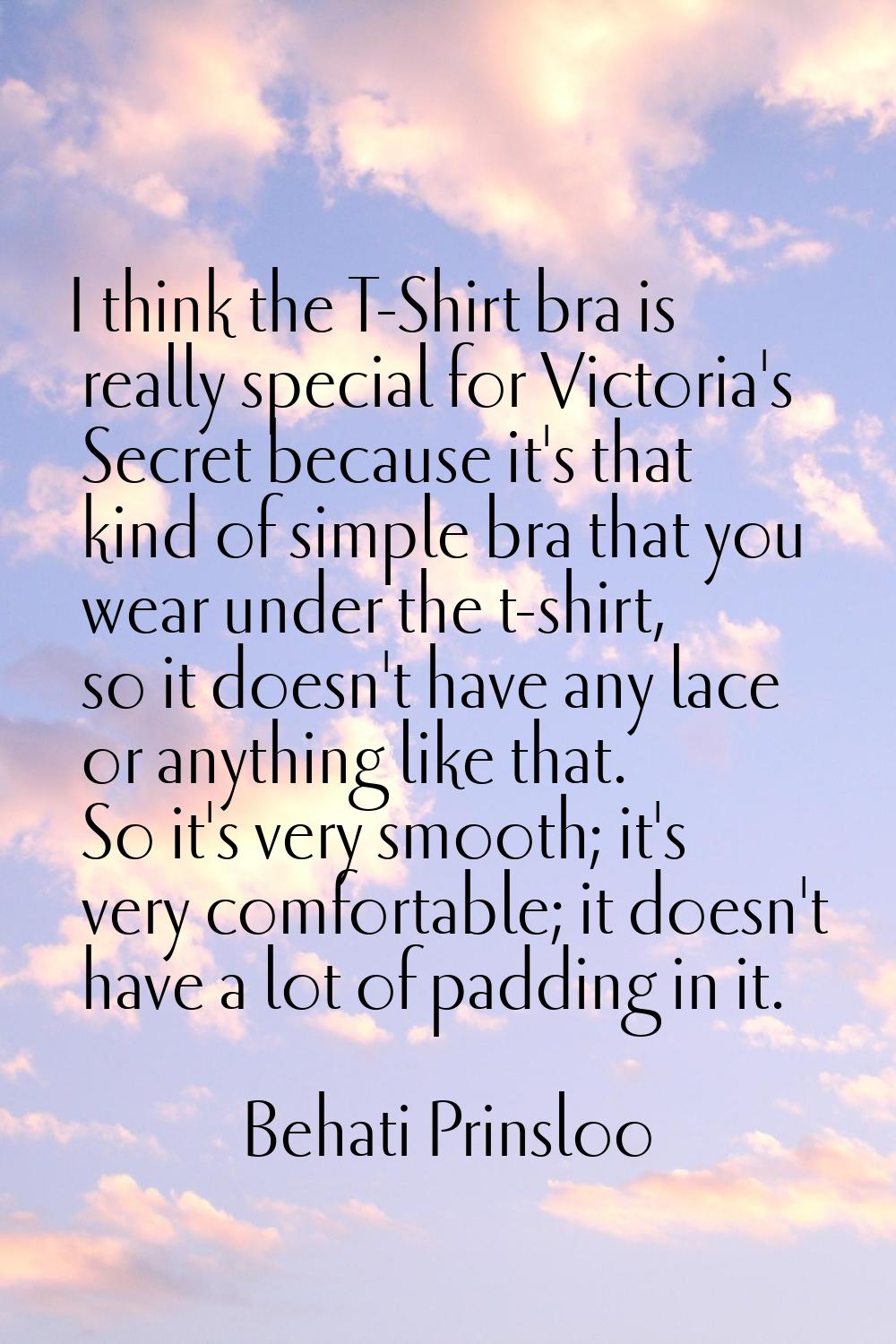 I think the T-Shirt bra is really special for Victoria's Secret because it's that kind of simple br