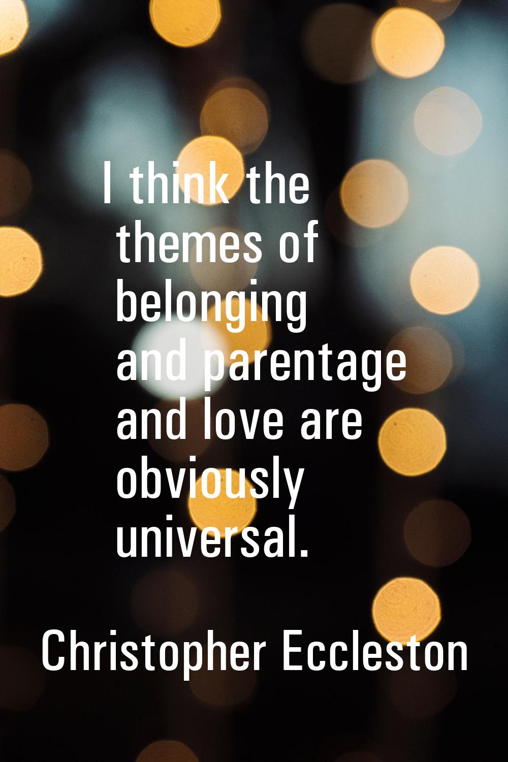 I think the themes of belonging and parentage and love are obviously universal.