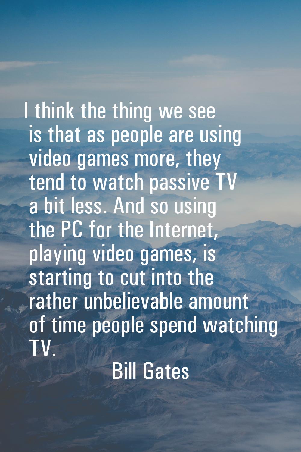 I think the thing we see is that as people are using video games more, they tend to watch passive T