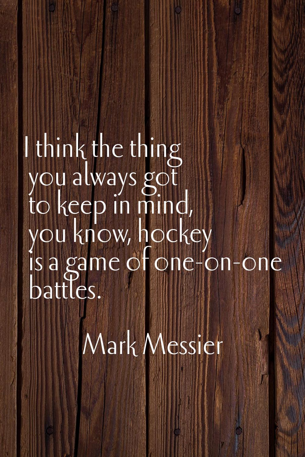 I think the thing you always got to keep in mind, you know, hockey is a game of one-on-one battles.