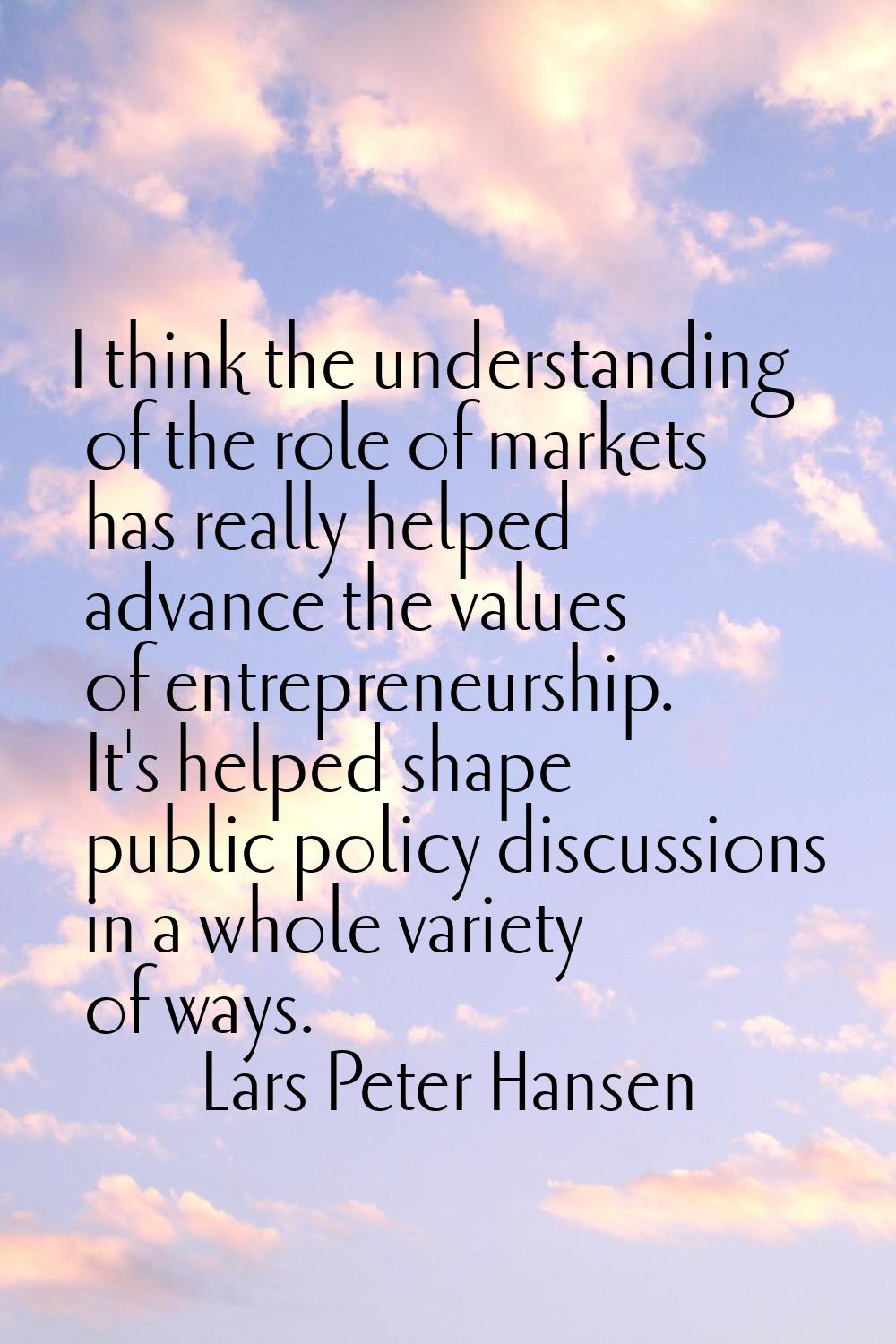 I think the understanding of the role of markets has really helped advance the values of entreprene
