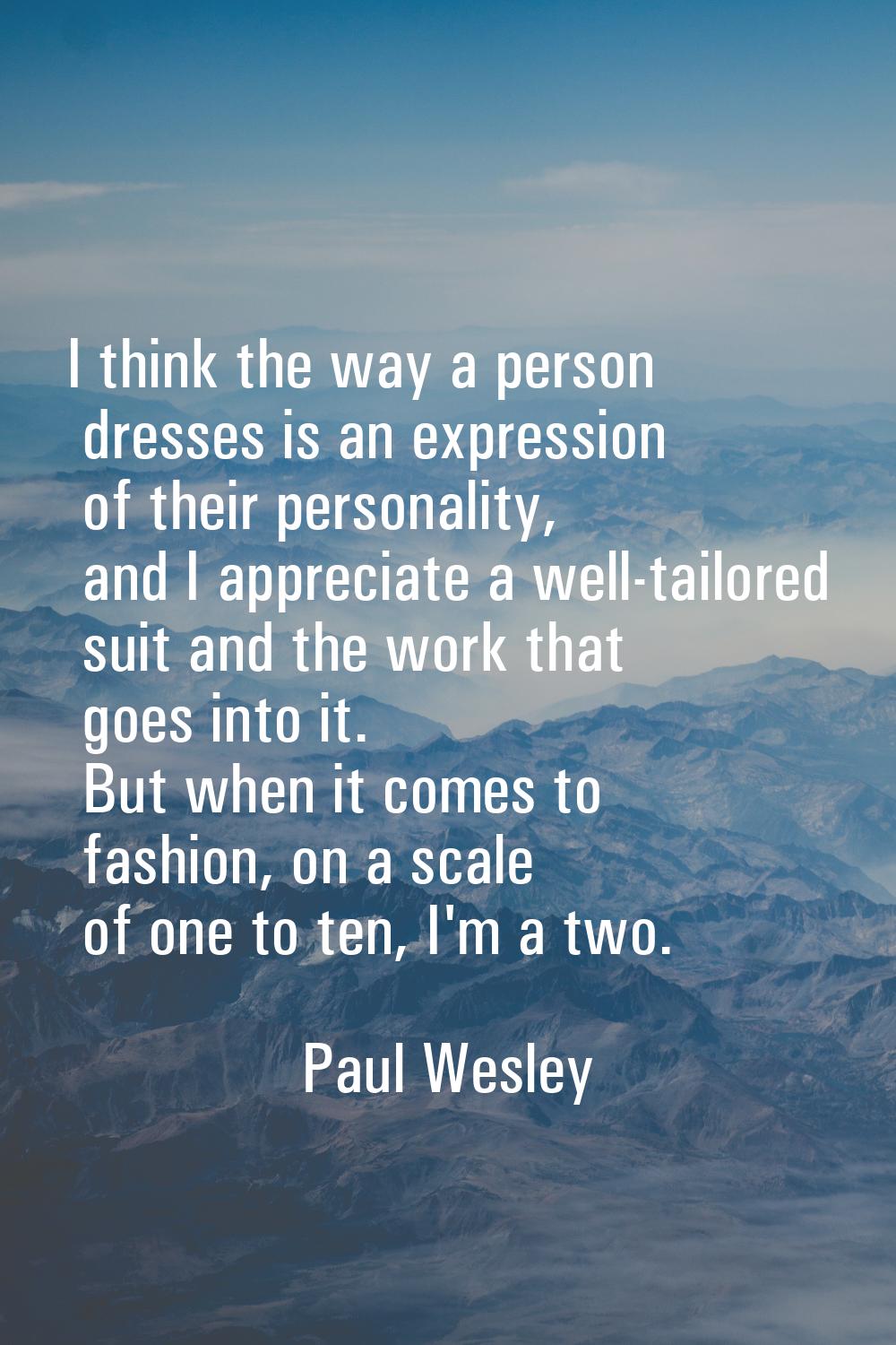 I think the way a person dresses is an expression of their personality, and I appreciate a well-tai