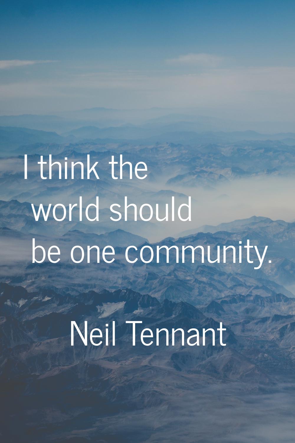 I think the world should be one community.