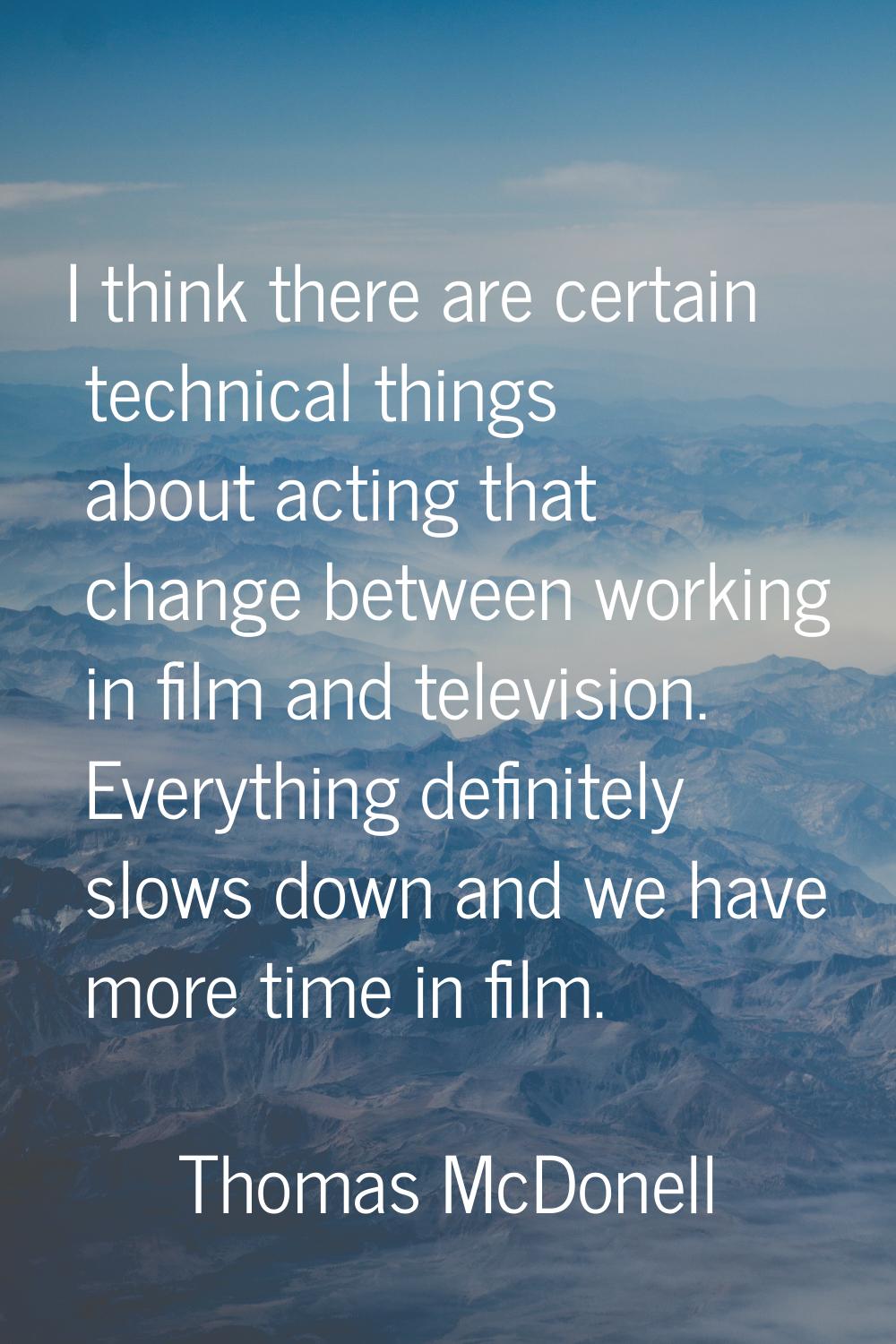 I think there are certain technical things about acting that change between working in film and tel