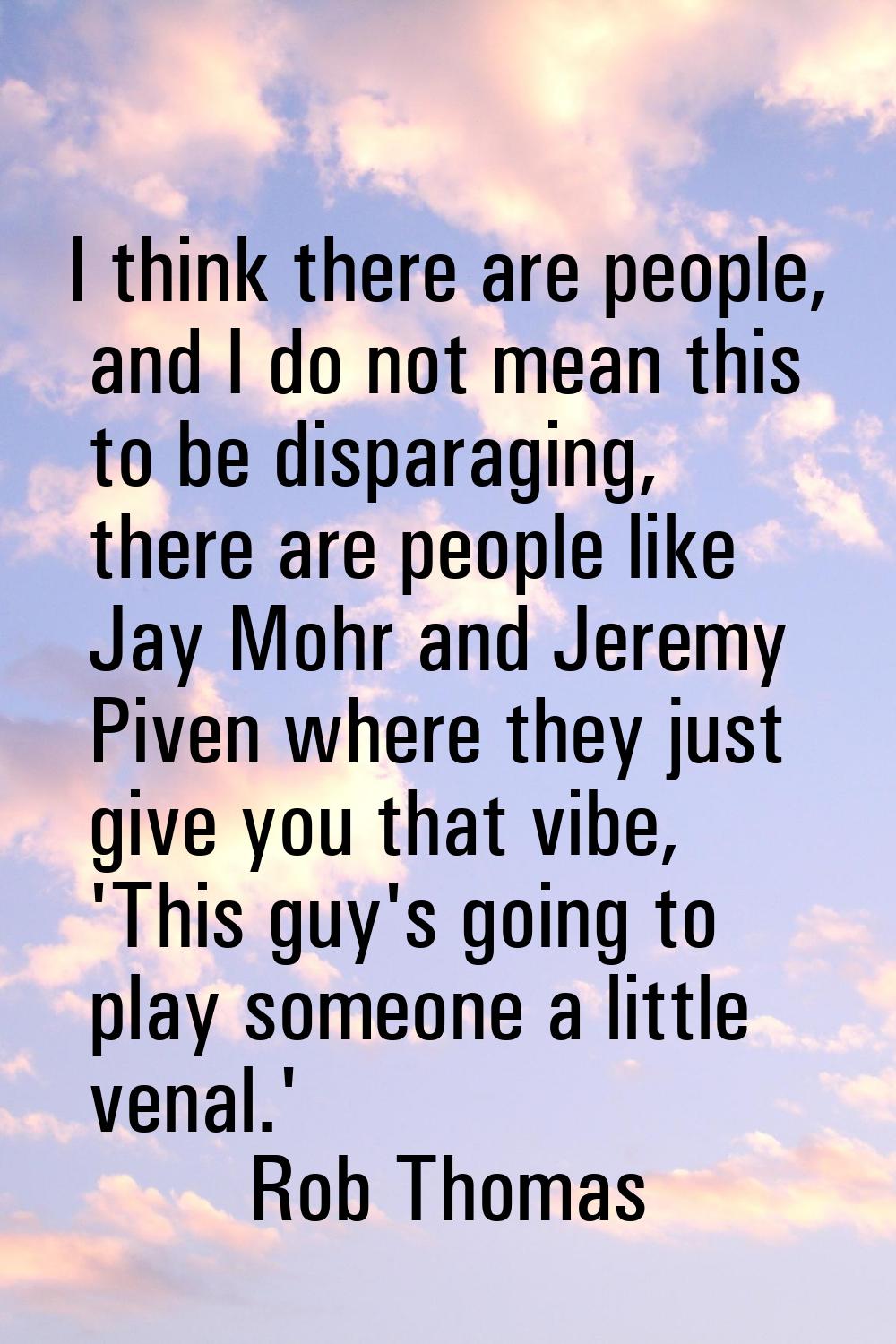 I think there are people, and I do not mean this to be disparaging, there are people like Jay Mohr 