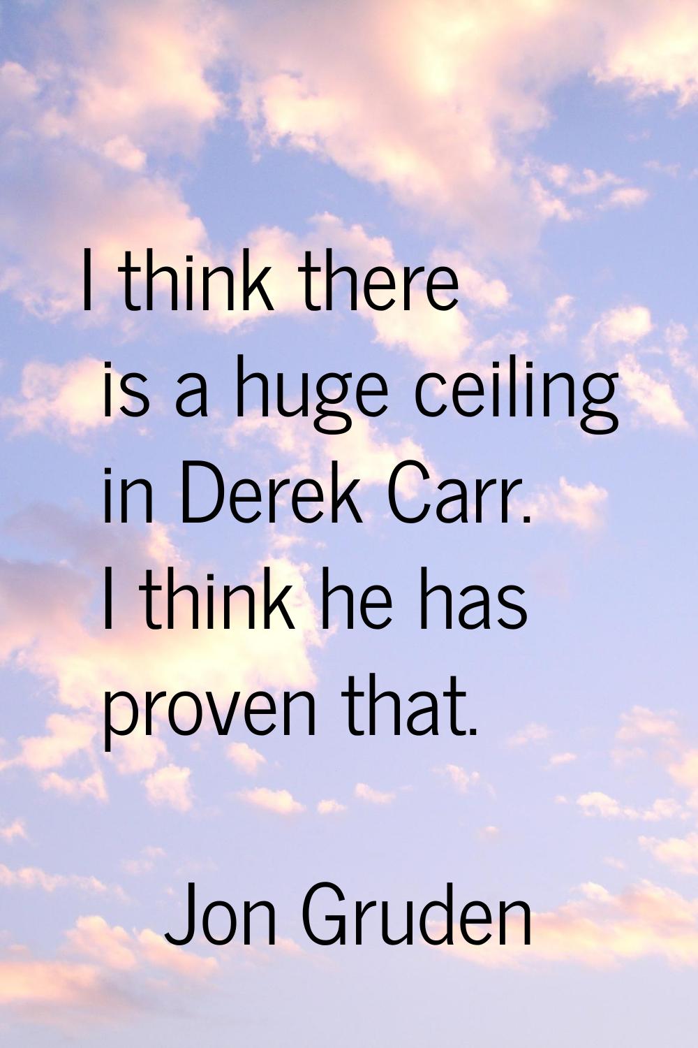 I think there is a huge ceiling in Derek Carr. I think he has proven that.