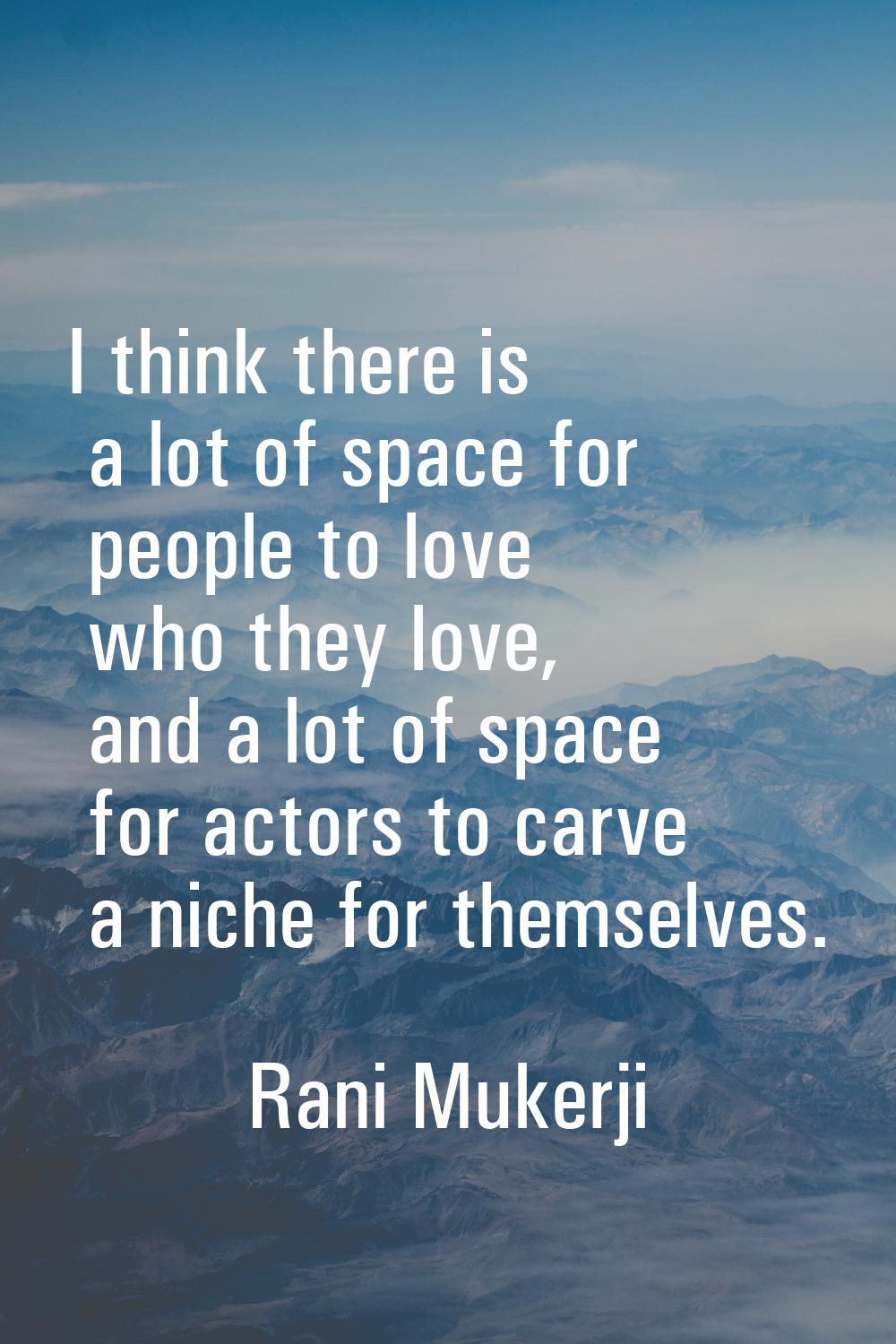 I think there is a lot of space for people to love who they love, and a lot of space for actors to 