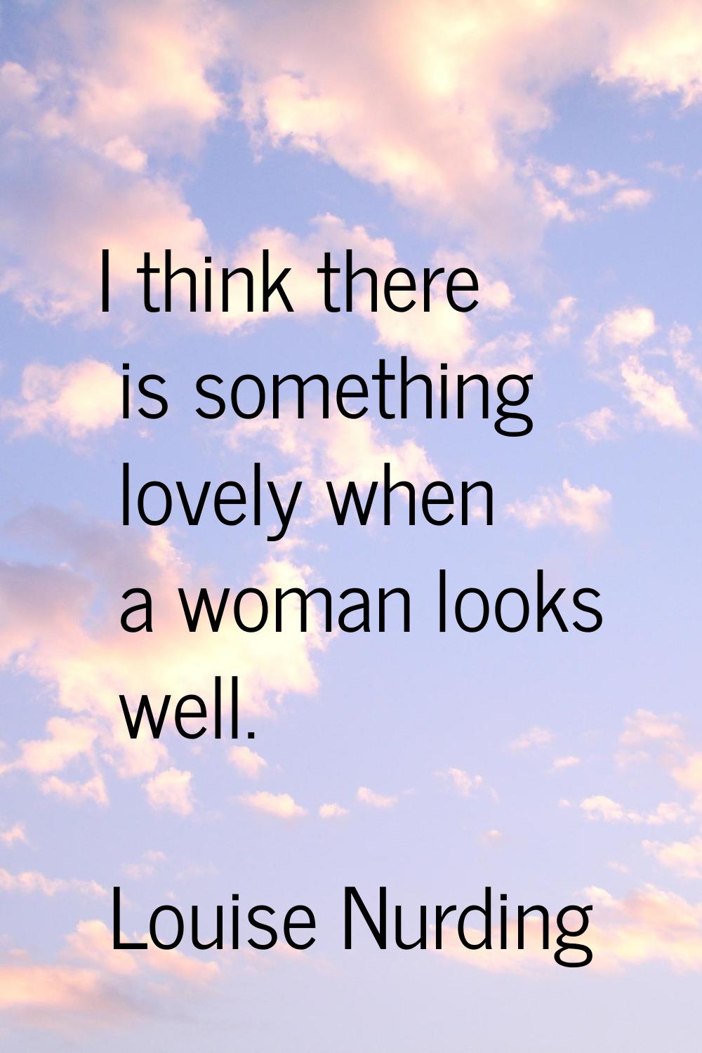 I think there is something lovely when a woman looks well.