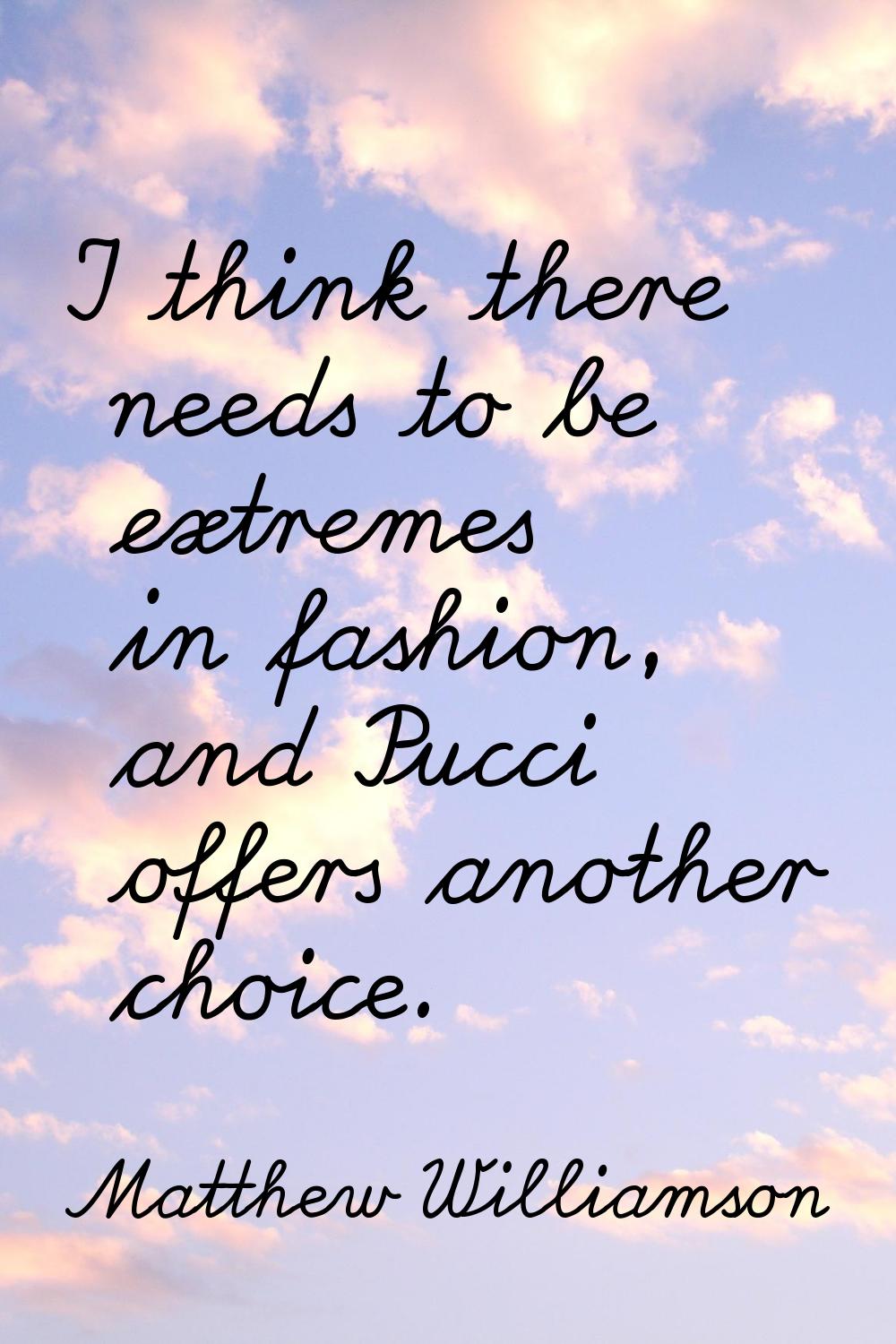 I think there needs to be extremes in fashion, and Pucci offers another choice.