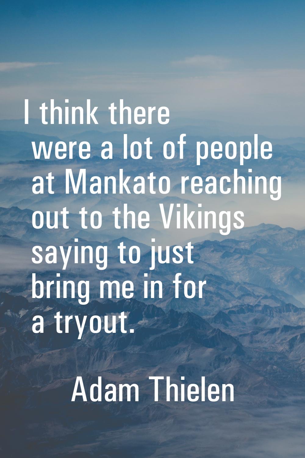 I think there were a lot of people at Mankato reaching out to the Vikings saying to just bring me i