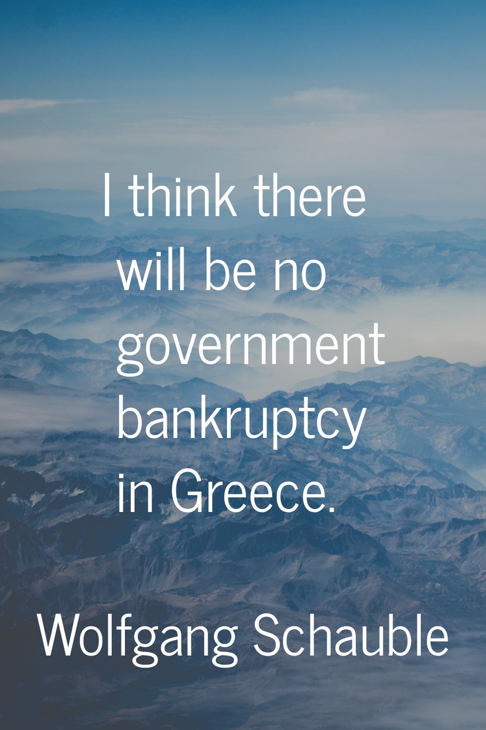 I think there will be no government bankruptcy in Greece.