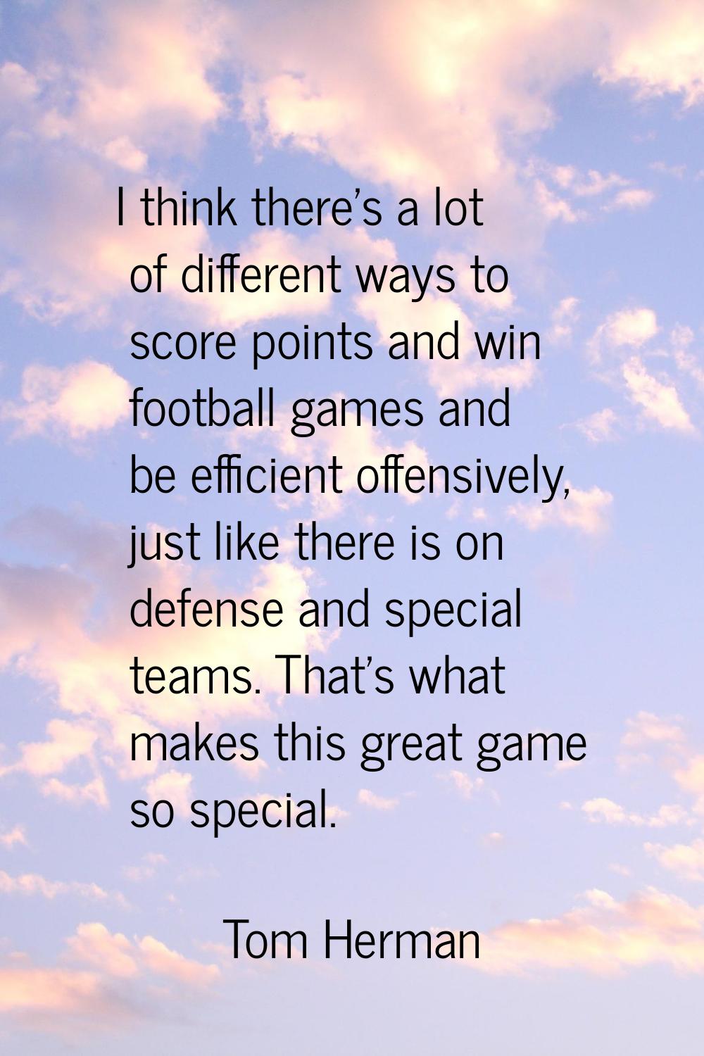 I think there's a lot of different ways to score points and win football games and be efficient off