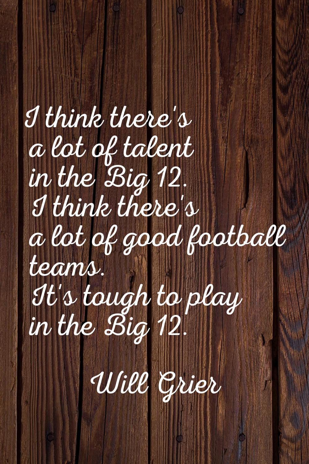 I think there's a lot of talent in the Big 12. I think there's a lot of good football teams. It's t