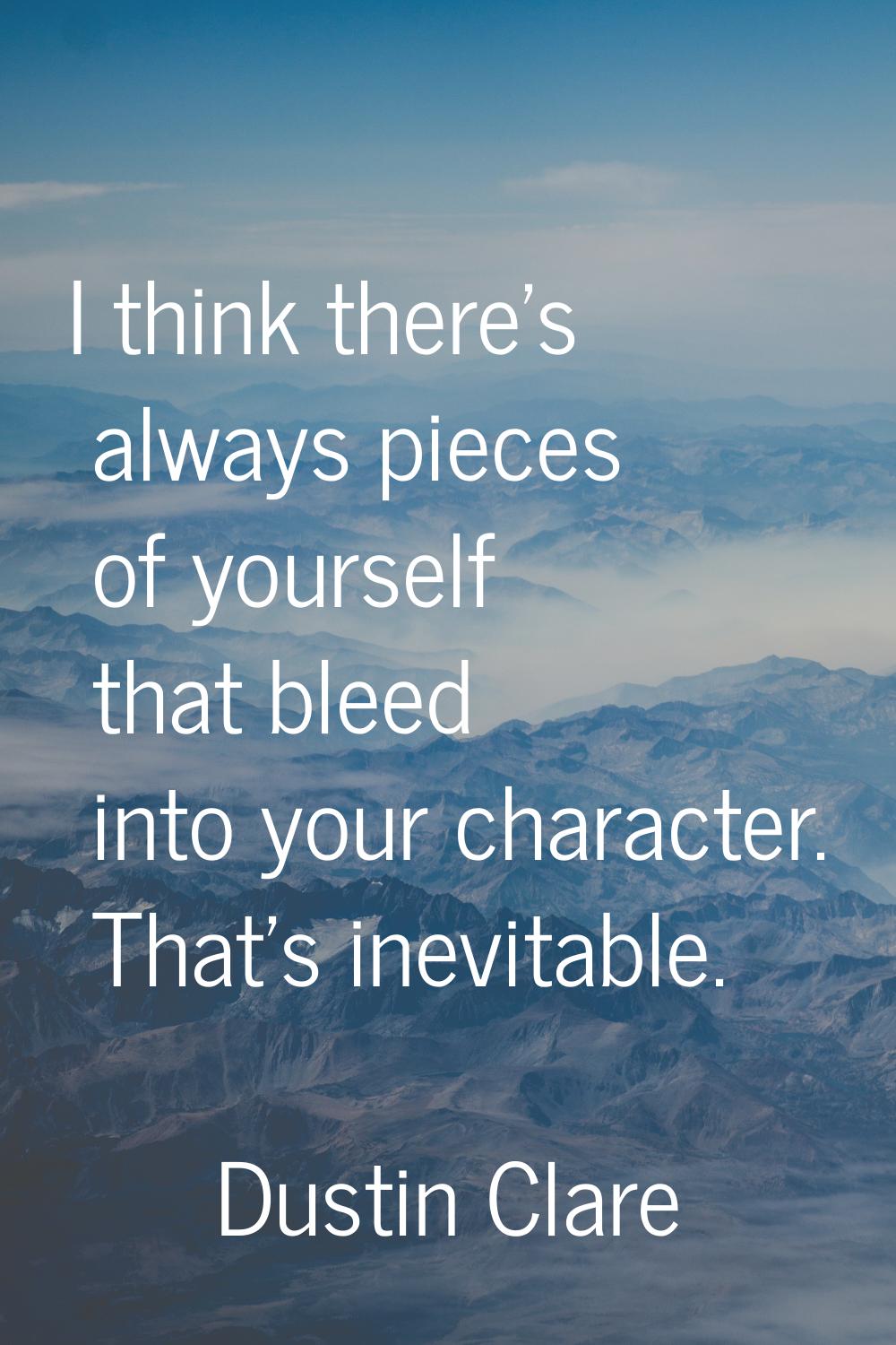 I think there's always pieces of yourself that bleed into your character. That's inevitable.