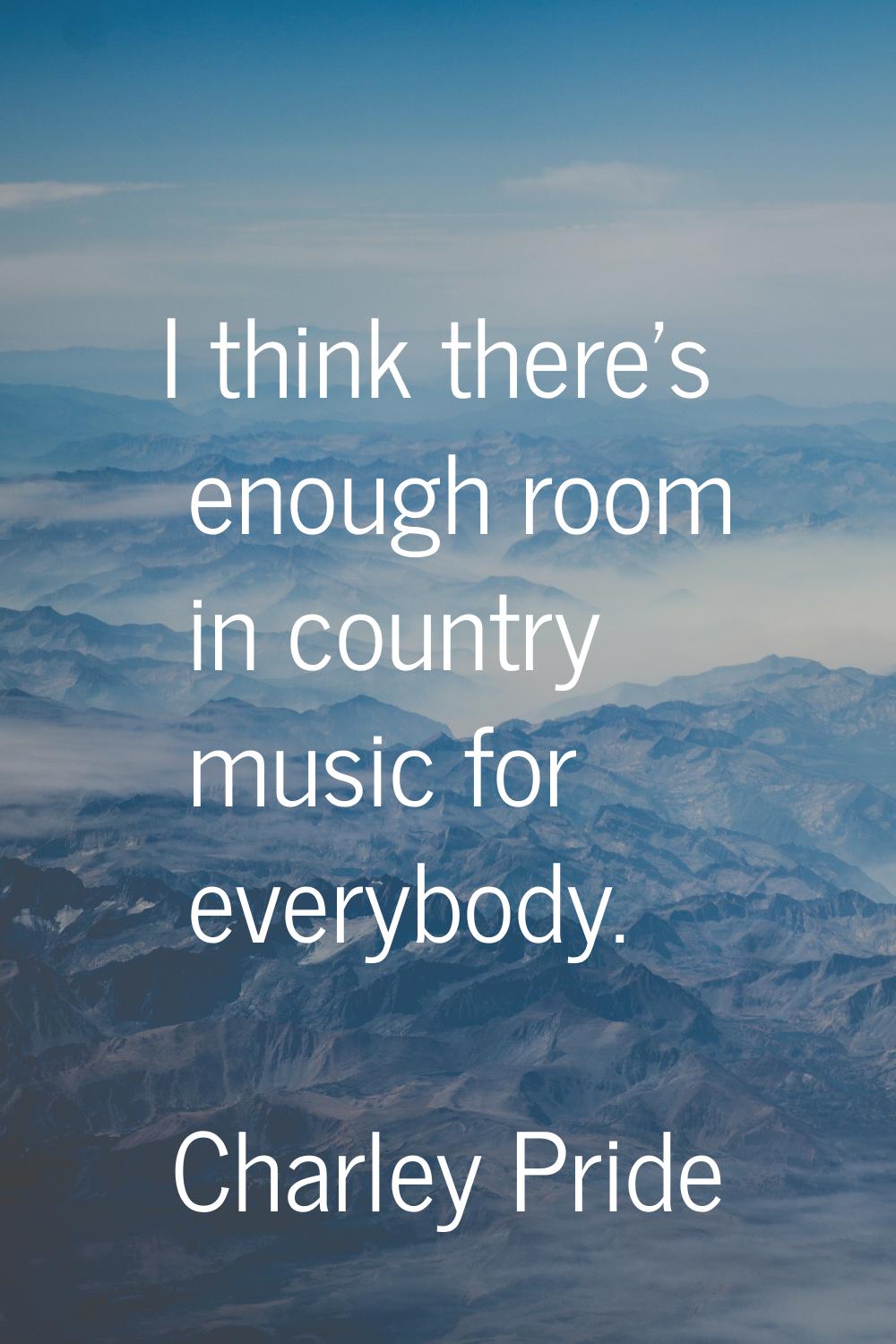 I think there's enough room in country music for everybody.