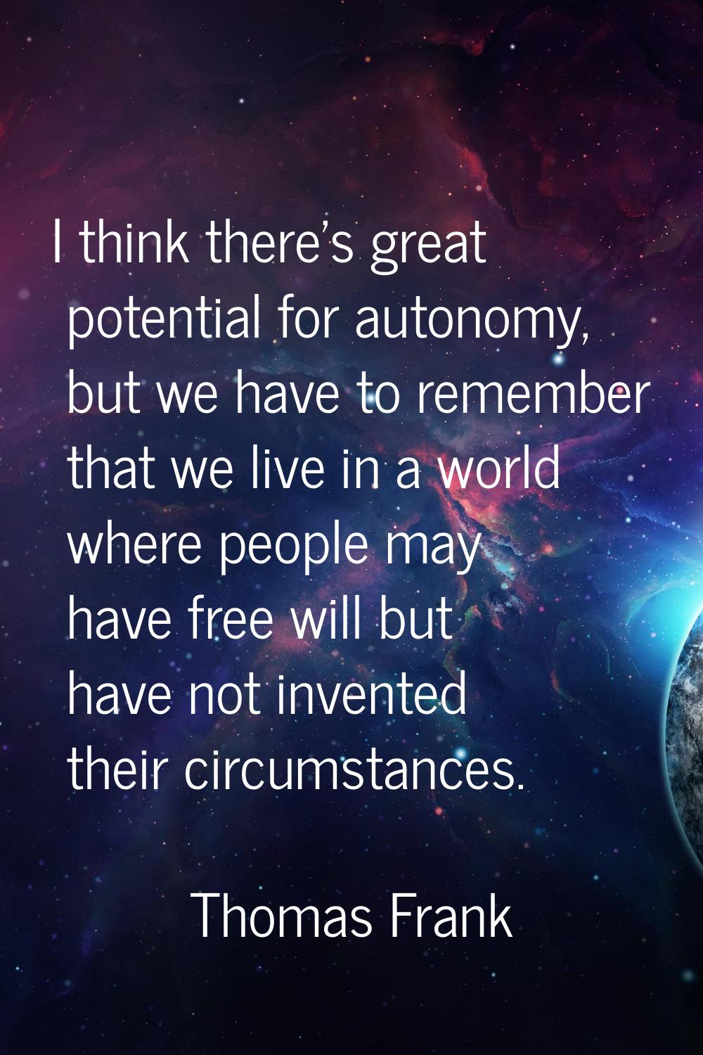 I think there's great potential for autonomy, but we have to remember that we live in a world where