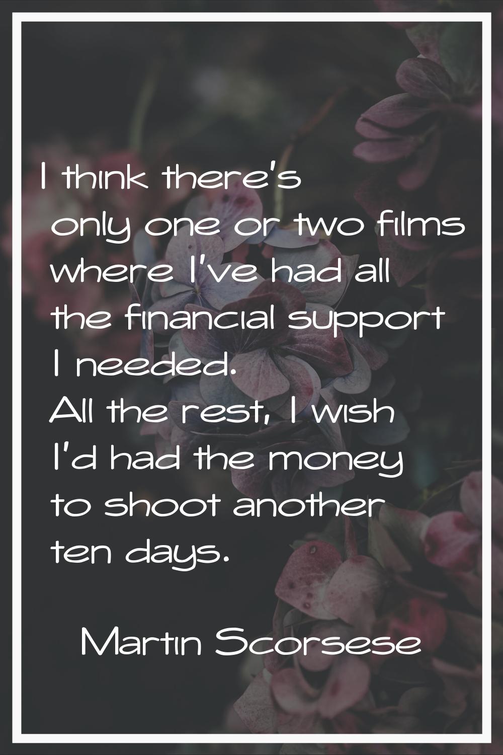 I think there's only one or two films where I've had all the financial support I needed. All the re