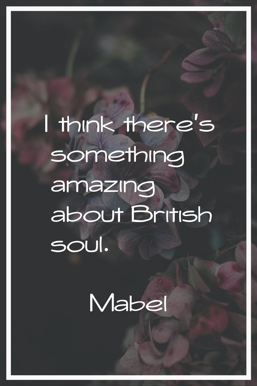 I think there's something amazing about British soul.