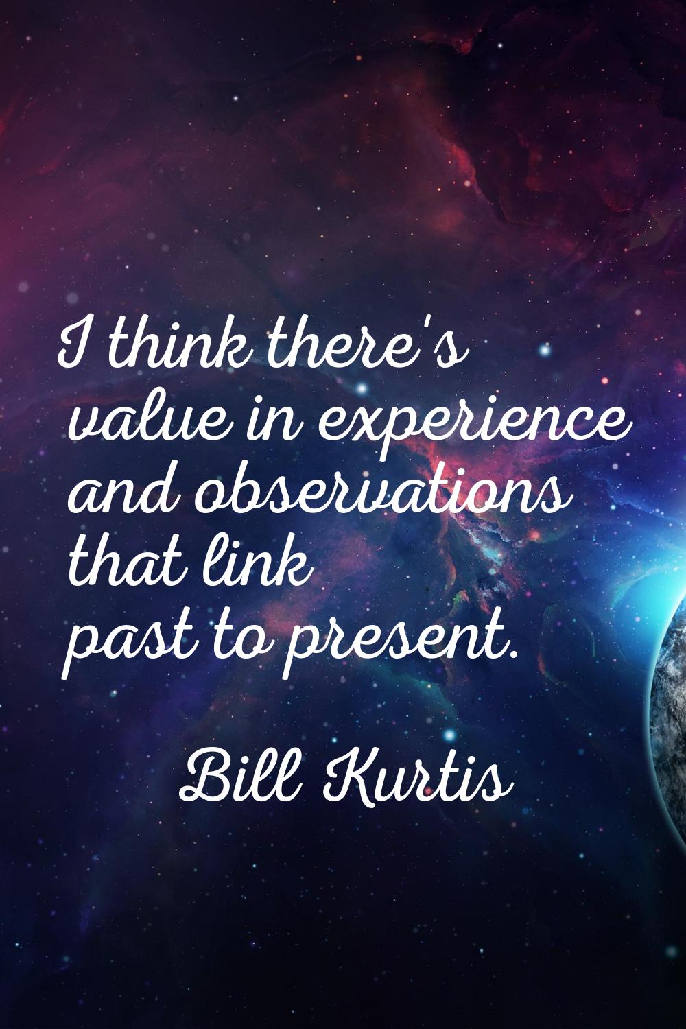 I think there's value in experience and observations that link past to present.
