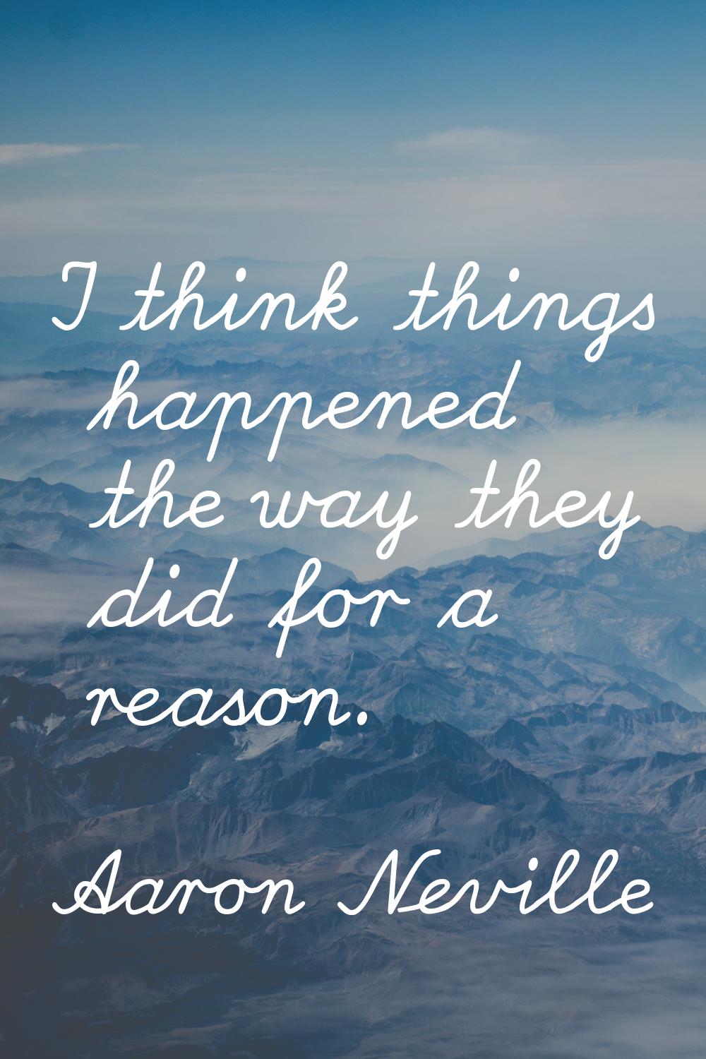 I think things happened the way they did for a reason.