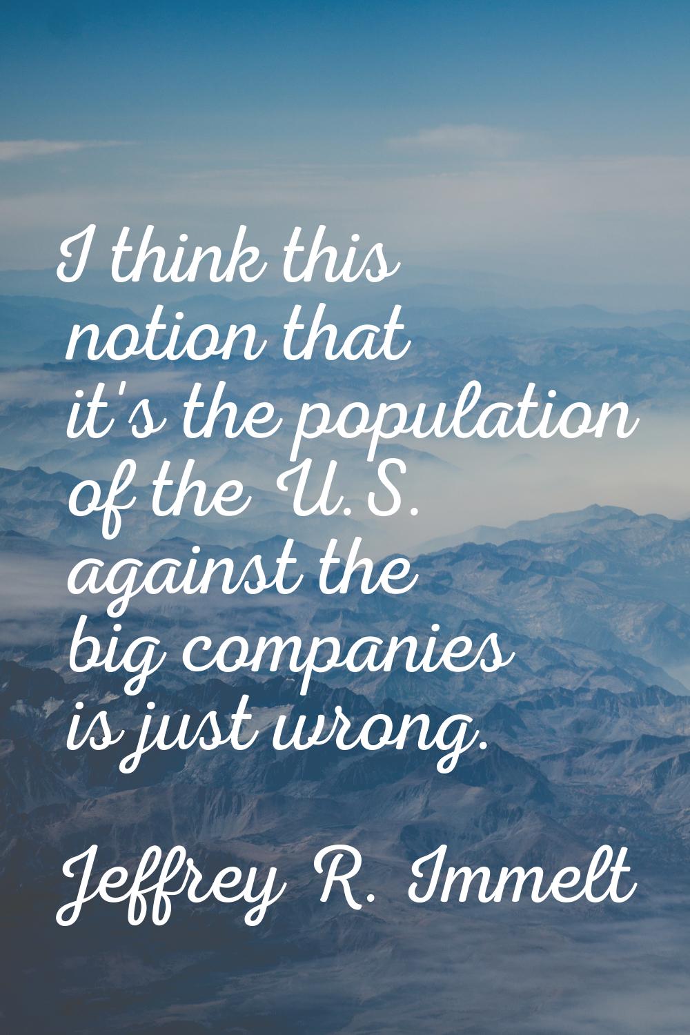 I think this notion that it's the population of the U.S. against the big companies is just wrong.