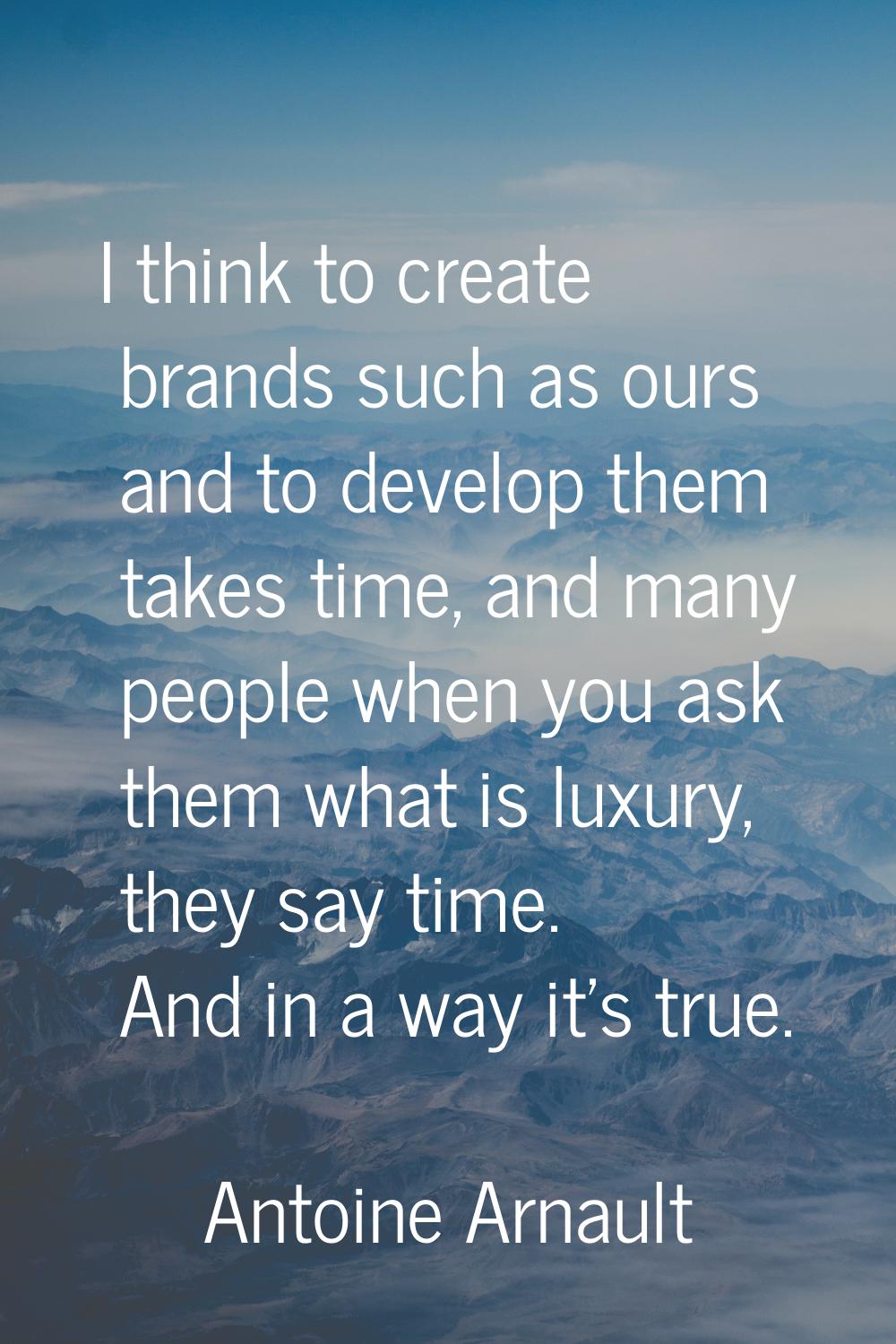 I think to create brands such as ours and to develop them takes time, and many people when you ask 