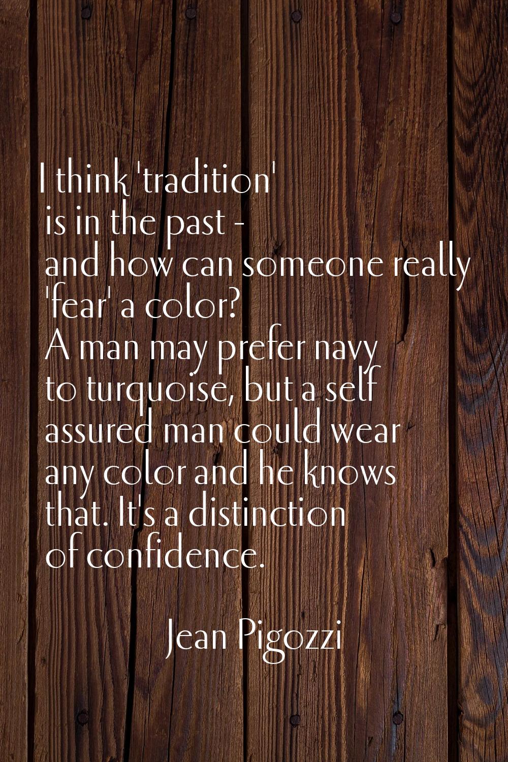 I think 'tradition' is in the past - and how can someone really 'fear' a color? A man may prefer na