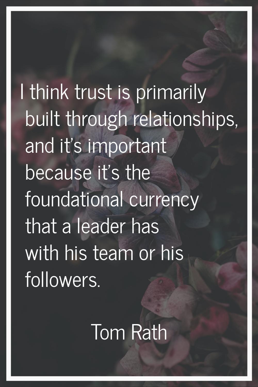 I think trust is primarily built through relationships, and it's important because it's the foundat