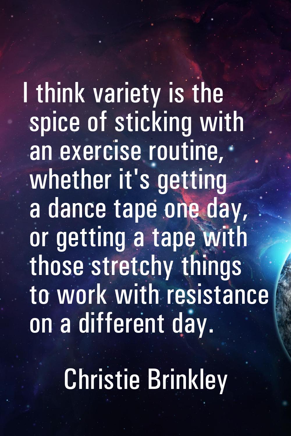 I think variety is the spice of sticking with an exercise routine, whether it's getting a dance tap