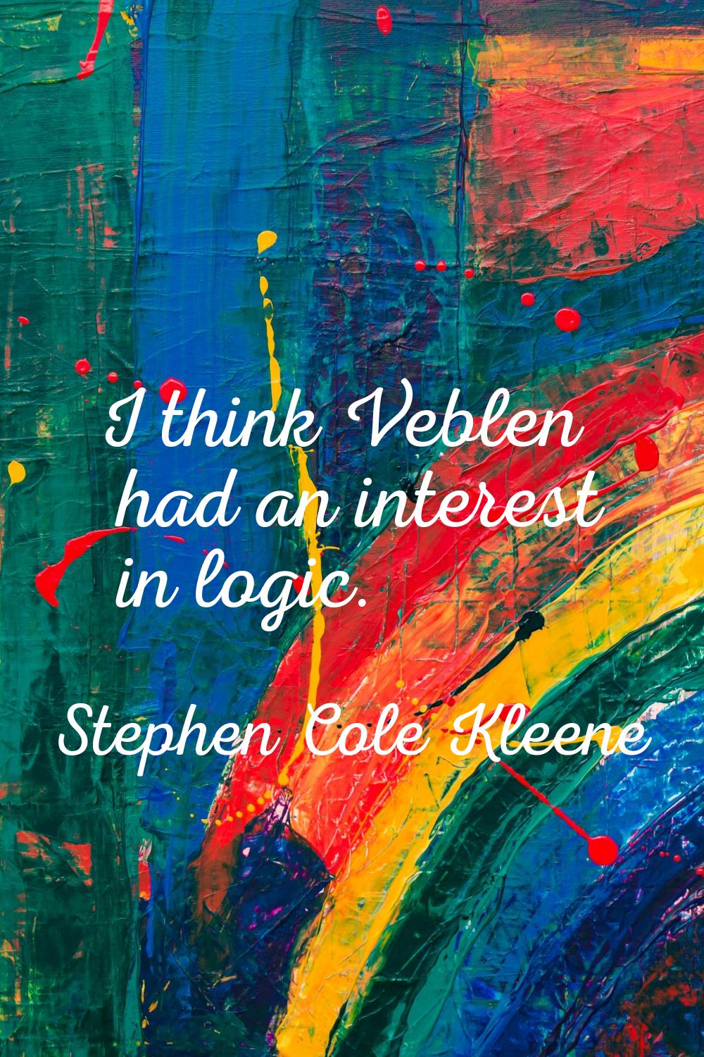 I think Veblen had an interest in logic.