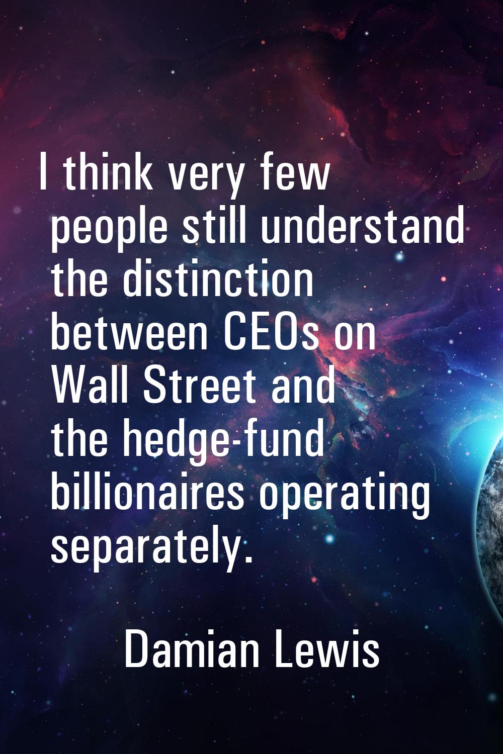 I think very few people still understand the distinction between CEOs on Wall Street and the hedge-