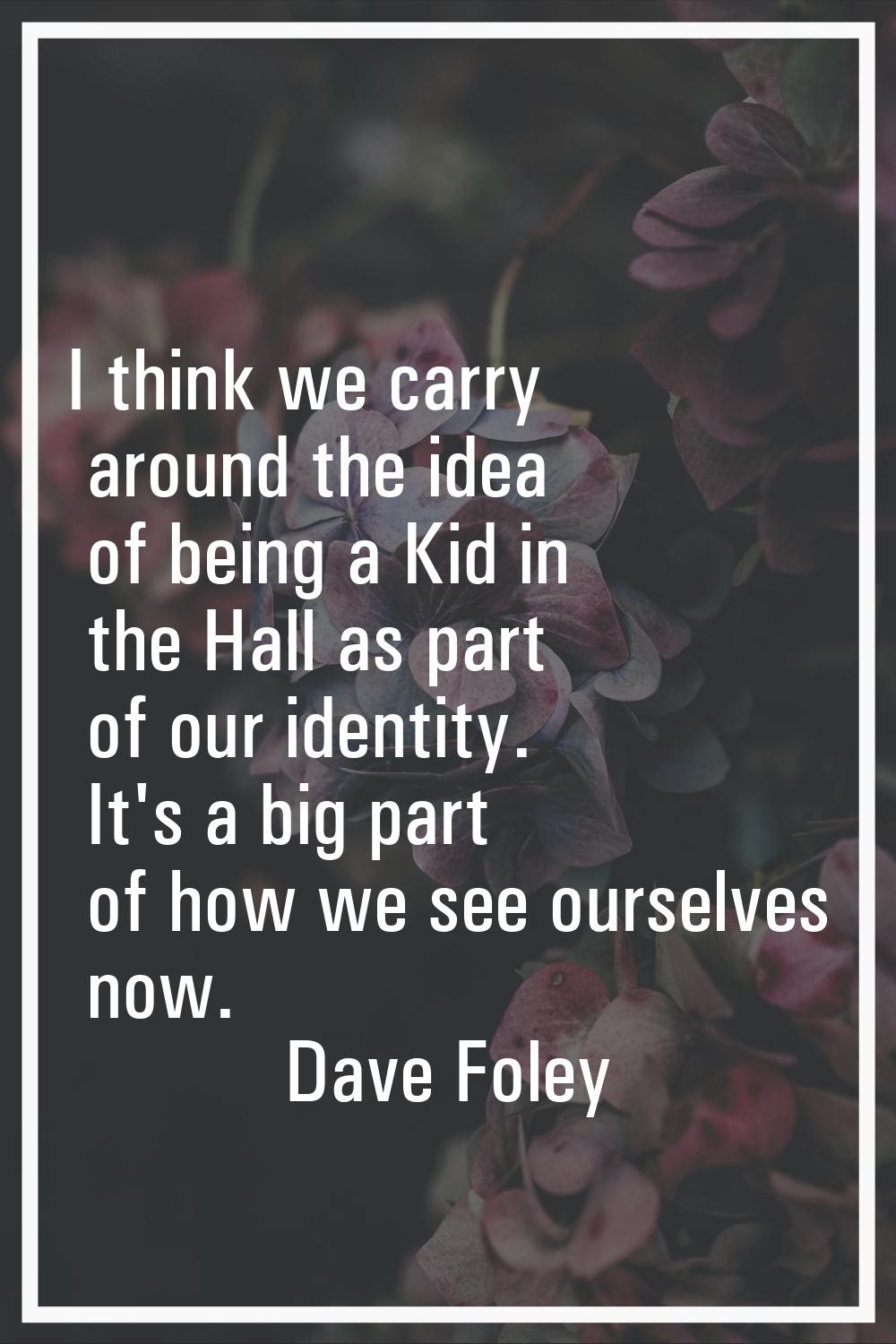 I think we carry around the idea of being a Kid in the Hall as part of our identity. It's a big par