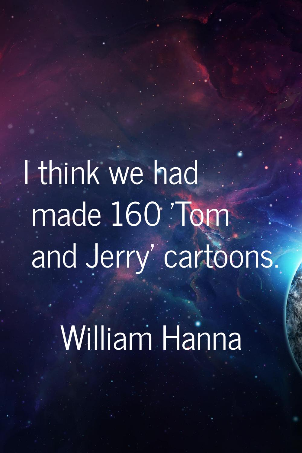I think we had made 160 'Tom and Jerry' cartoons.