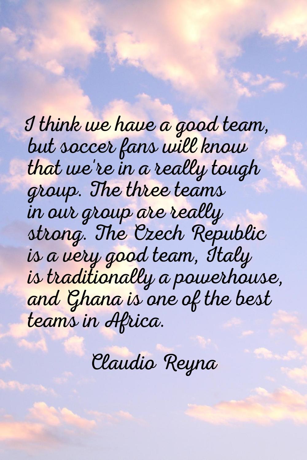 I think we have a good team, but soccer fans will know that we're in a really tough group. The thre