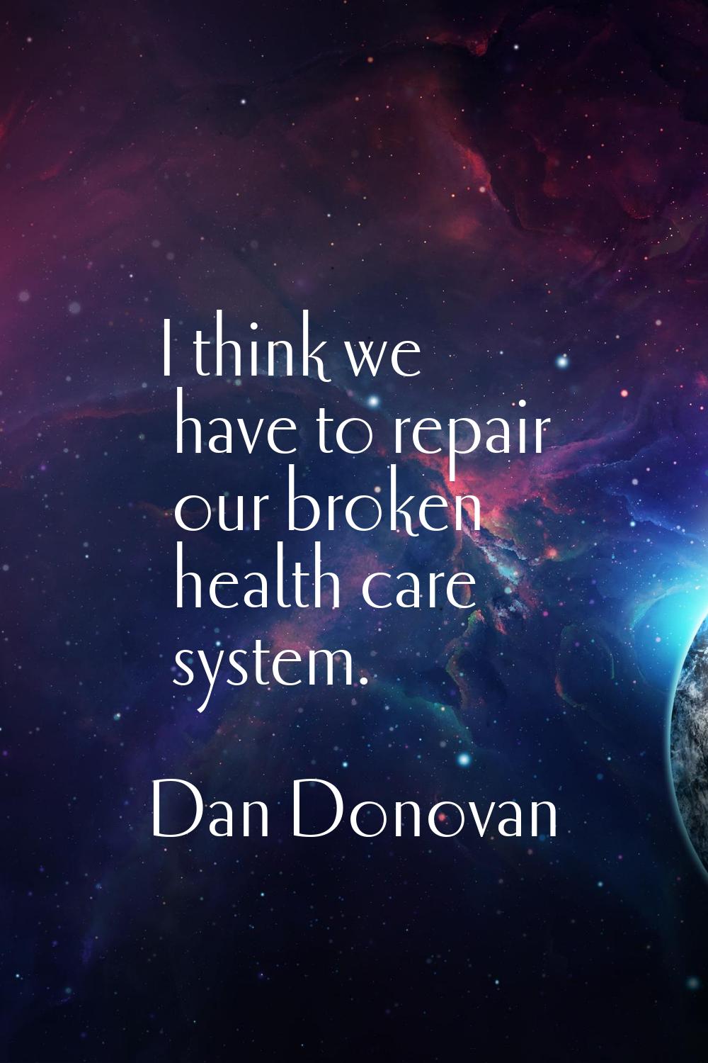 I think we have to repair our broken health care system.