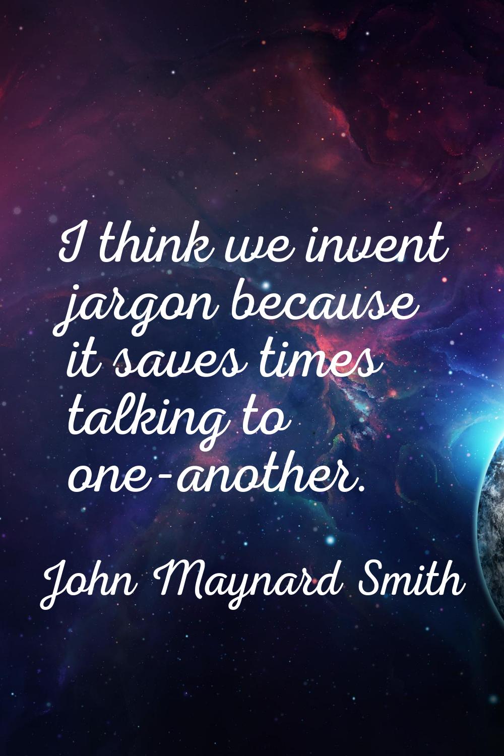 I think we invent jargon because it saves times talking to one-another.