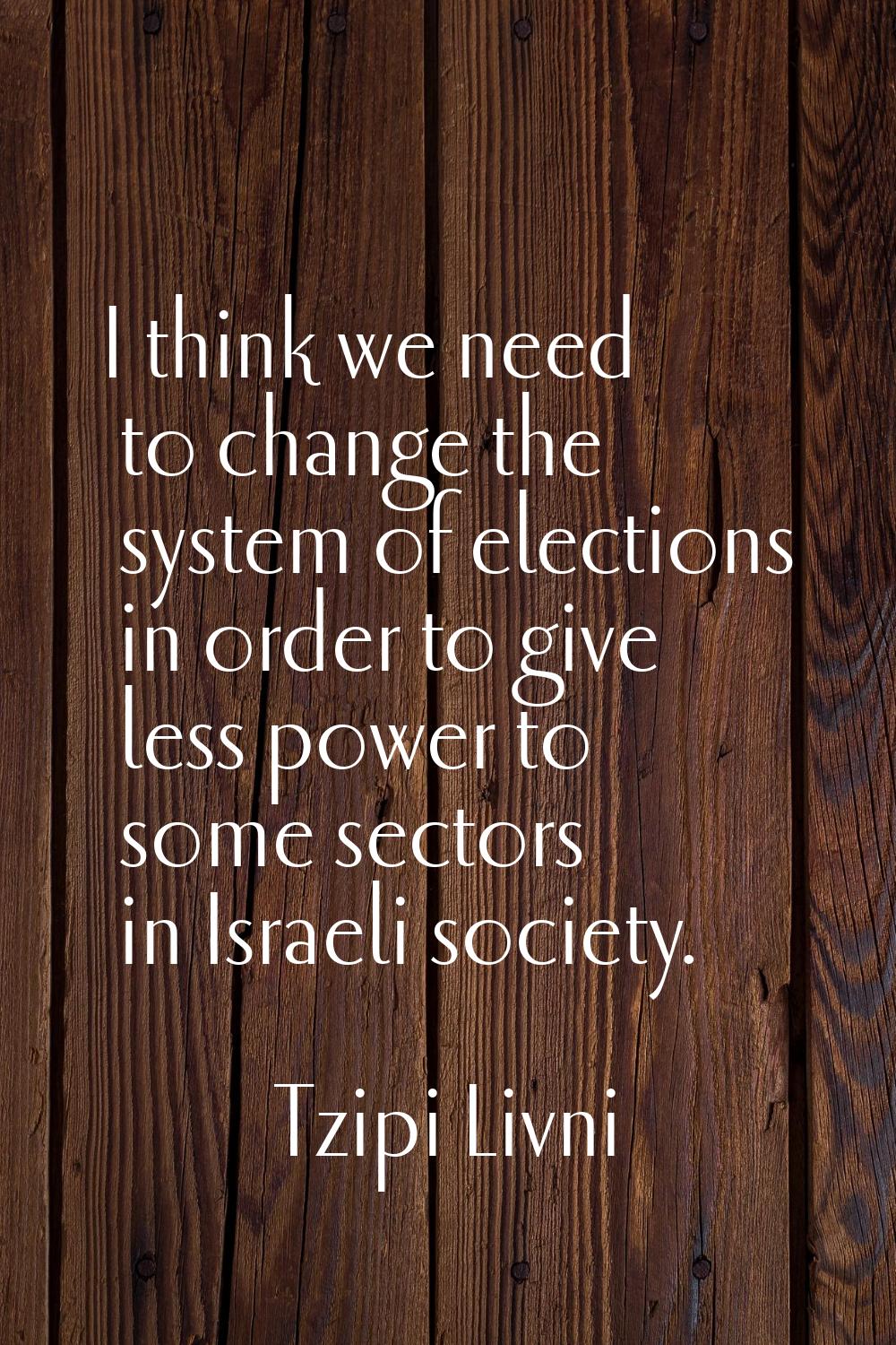 I think we need to change the system of elections in order to give less power to some sectors in Is
