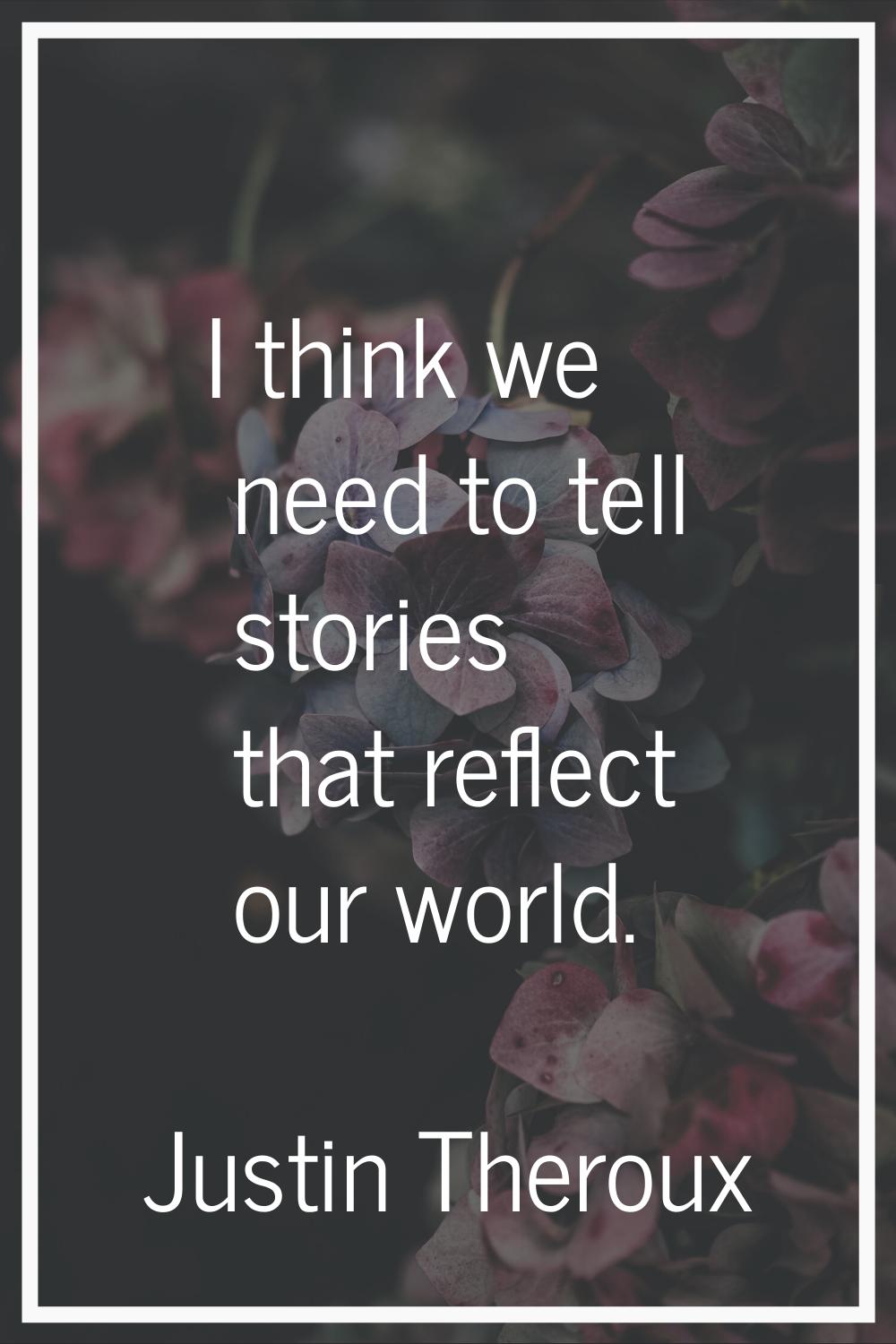 I think we need to tell stories that reflect our world.