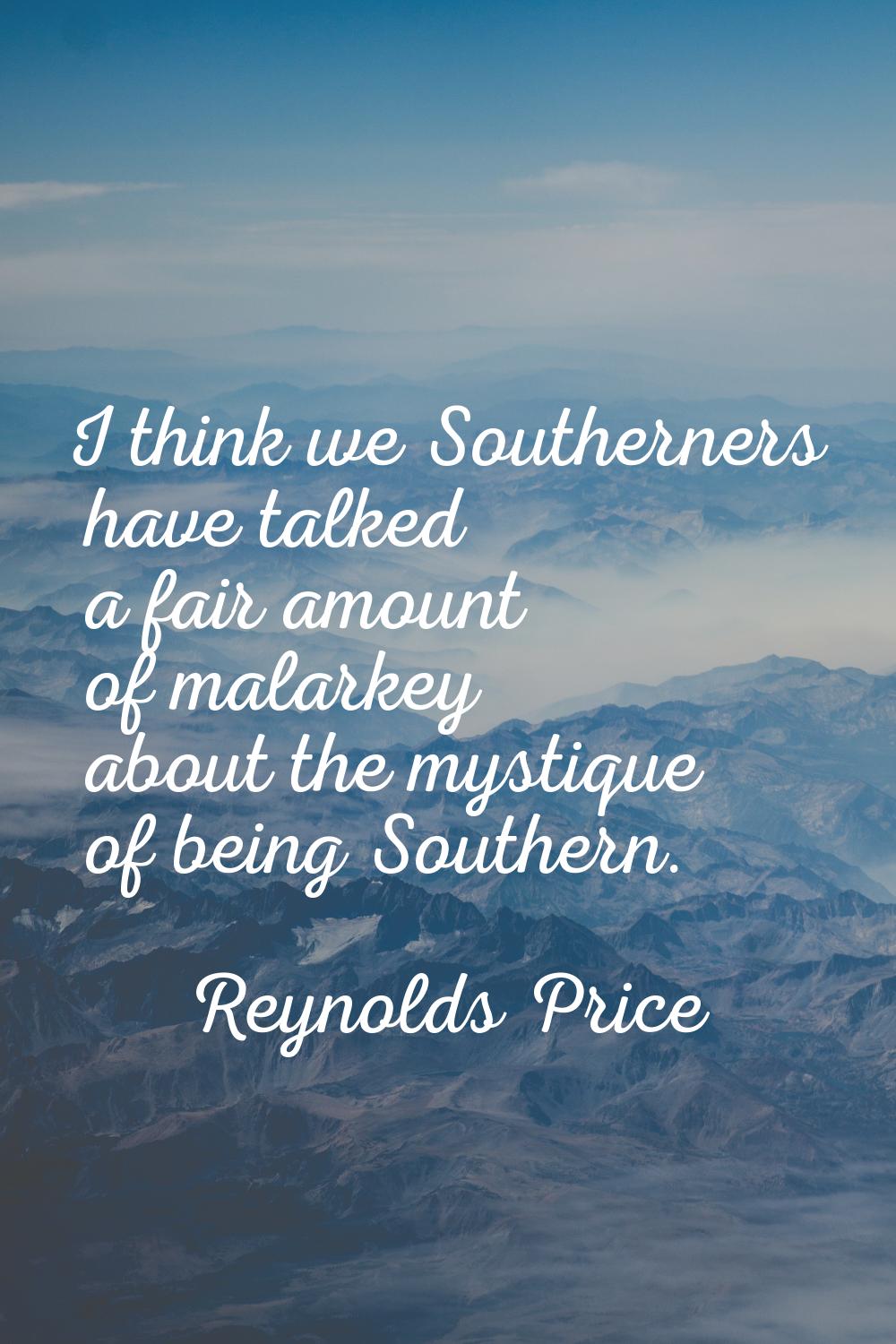 I think we Southerners have talked a fair amount of malarkey about the mystique of being Southern.