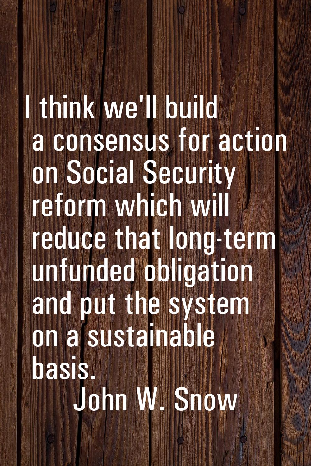 I think we'll build a consensus for action on Social Security reform which will reduce that long-te