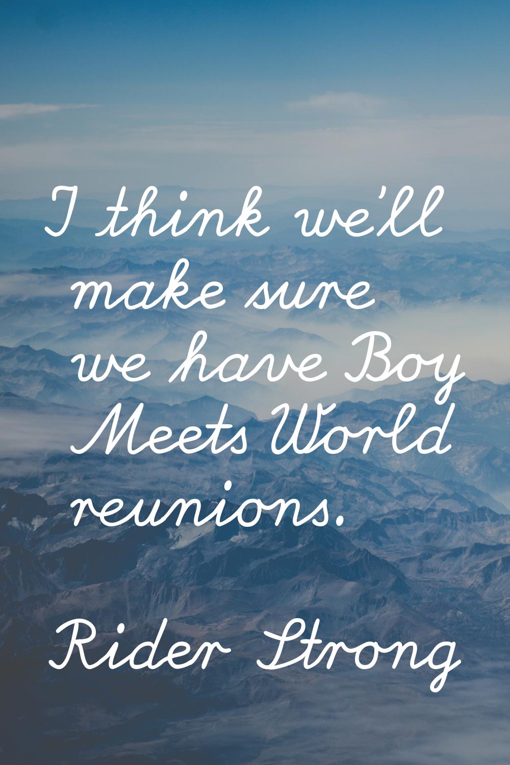 I think we'll make sure we have Boy Meets World reunions.