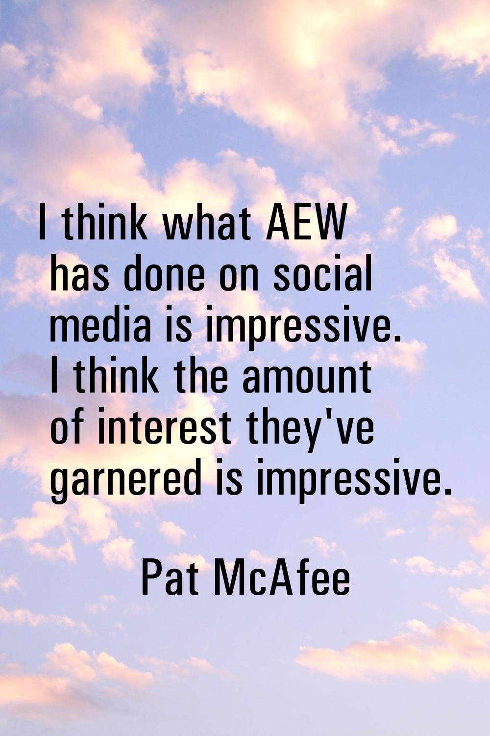 I think what AEW has done on social media is impressive. I think the amount of interest they've gar