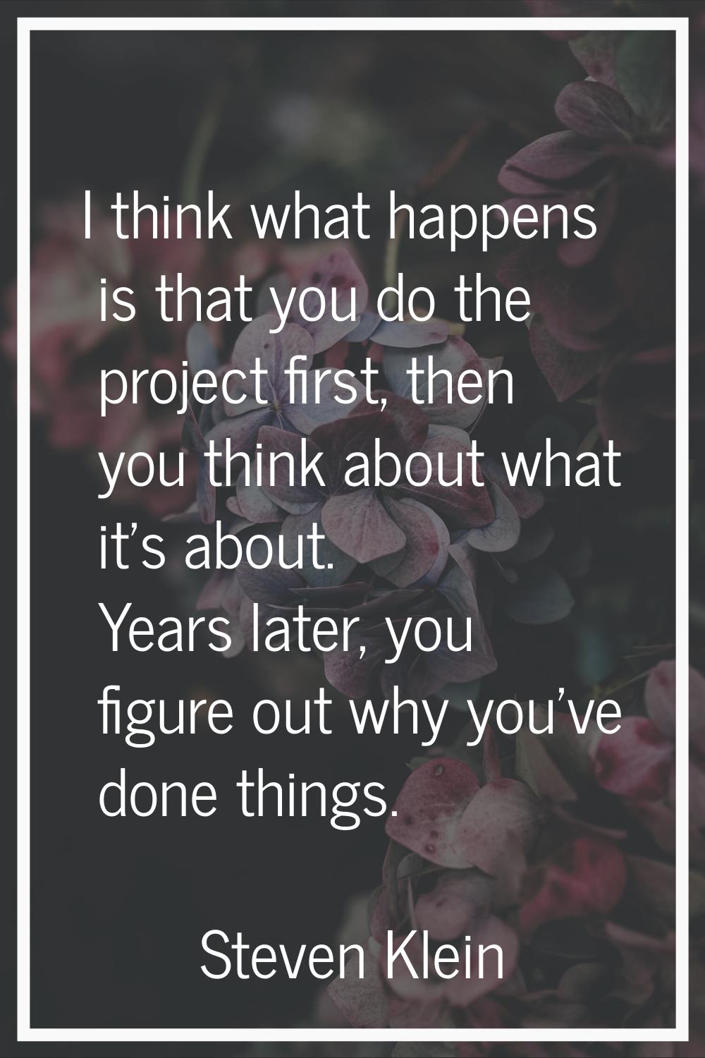 I think what happens is that you do the project first, then you think about what it's about. Years 