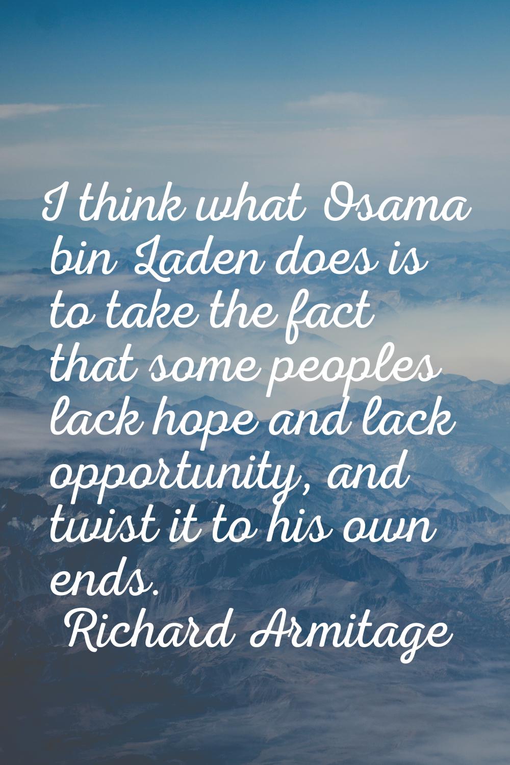 I think what Osama bin Laden does is to take the fact that some peoples lack hope and lack opportun