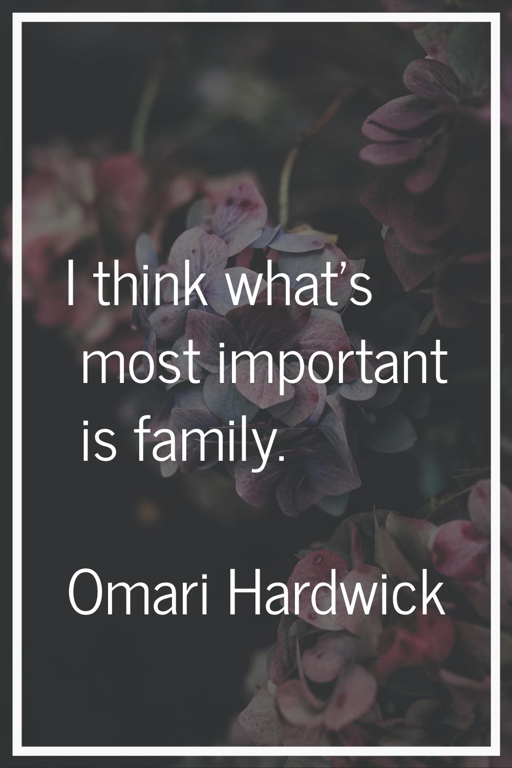 I think what's most important is family.