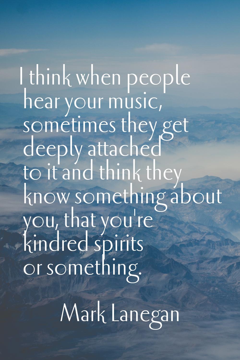 I think when people hear your music, sometimes they get deeply attached to it and think they know s